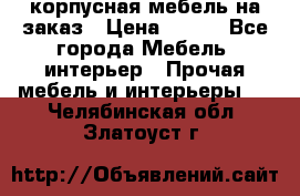 корпусная мебель на заказ › Цена ­ 100 - Все города Мебель, интерьер » Прочая мебель и интерьеры   . Челябинская обл.,Златоуст г.